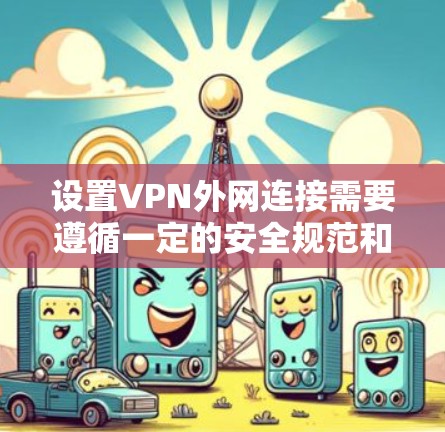 设置VPN外网连接需要遵循一定的安全规范和步骤。以下是一个详细的步骤指南，帮助您设置VPN外网连接