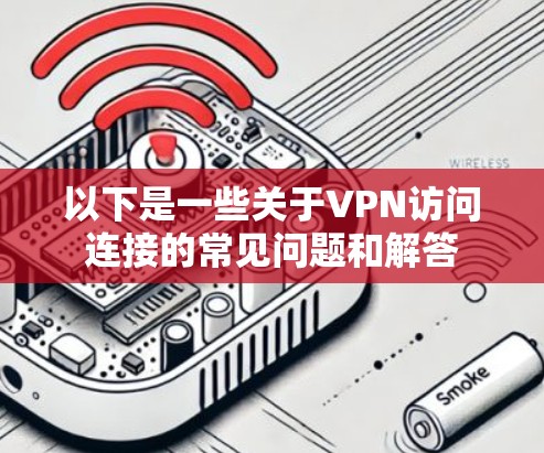 以下是一些关于VPN访问连接的常见问题和解答