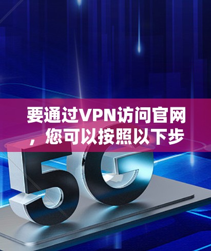 要通过VPN访问官网，您可以按照以下步骤操作