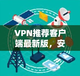 VPN推荐客户端最新版，安全可靠，轻松连接