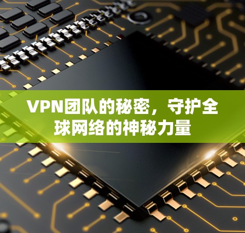 VPN团队的秘密，守护全球网络的神秘力量
