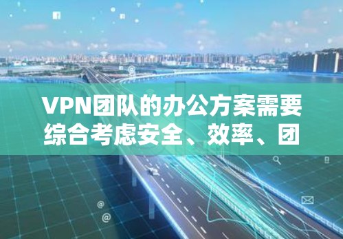 VPN团队的办公方案需要综合考虑安全、效率、团队协作以及数据保护等多个方面。以下是一个全面的 VPN 团队办公方案，涵盖加密、设备管理、沟通与协作、安全培训、团队管理、数据安全和网络环境等方面