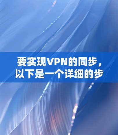 要实现VPN的同步，以下是一个详细的步骤指南
