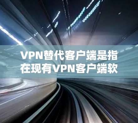 VPN替代客户端是指在现有VPN客户端软件中，找到替代的客户端软件来代替其功能。以下是一些常见的替代客户端及其特点