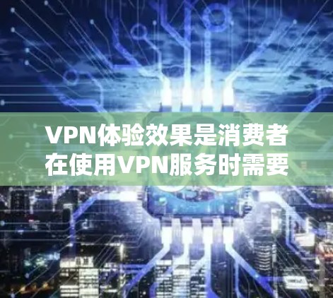 VPN体验效果是消费者在使用VPN服务时需要关注的重要因素之一。以下是对VPN体验效果的分析