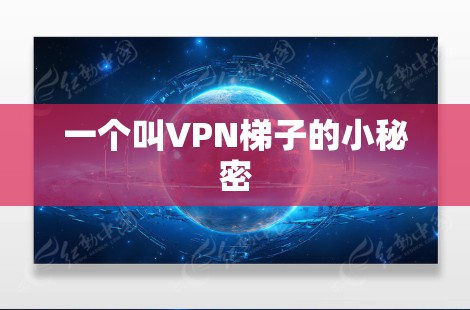 一个叫VPN梯子的小秘密 一个叫VPN梯子的小秘密