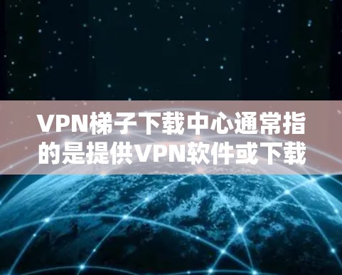 VPN梯子下载中心通常指的是提供VPN软件或下载资源的下载网站。如果你指的是下载VPN软件或工具的网站,以下是一些常见的VPN下载资源网站 VPN梯子下载中心通常指的是提供VPN软件或下载资源的下载网站。如果你指的是下载VPN软件或工具的网站,以下是一些常见的VPN下载资源网站