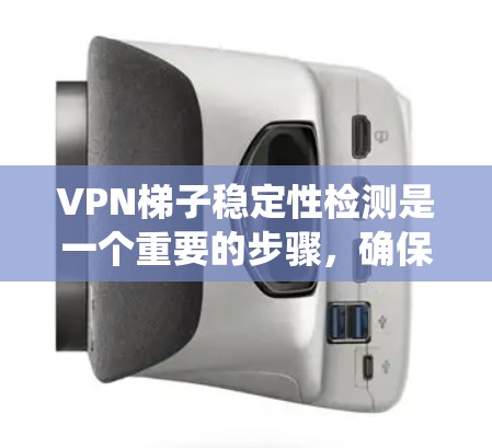 VPN梯子稳定性检测是一个重要的步骤,确保VPN服务器能够稳定运行。以下是对VPN梯子稳定性检测的系统化总结 VPN梯子稳定性检测是一个重要的步骤,确保VPN服务器能够稳定运行。以下是对VPN梯子稳定性检测的系统化总结