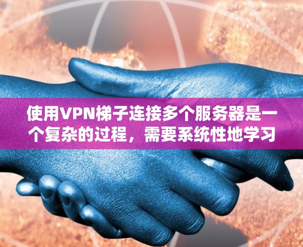 使用VPN梯子连接多个服务器是一个复杂的过程，需要系统性地学习和操作。以下是一步步的指南
