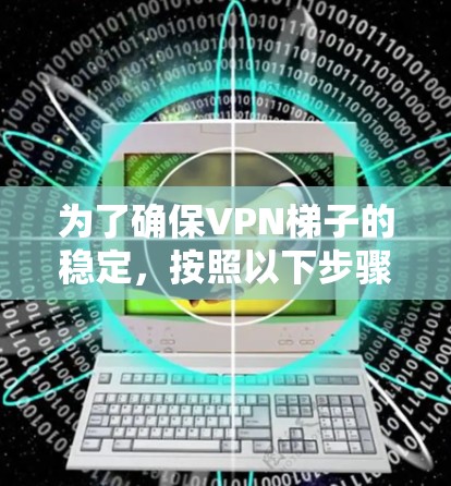 为了确保VPN梯子的稳定，按照以下步骤进行检查