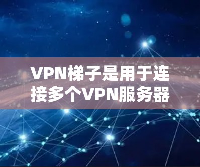 VPN梯子是用于连接多个VPN服务器的设备,旨在管理多个VPN连接和服务器。以下是测试VPN梯子的步骤和注意事项 VPN梯子是用于连接多个VPN服务器的设备,旨在管理多个VPN连接和服务器。以下是测试VPN梯子的步骤和注意事项