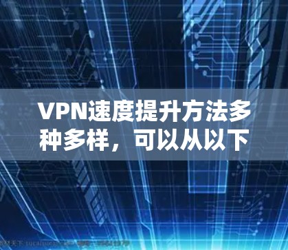 VPN速度提升方法多种多样，可以从以下几个方面入手