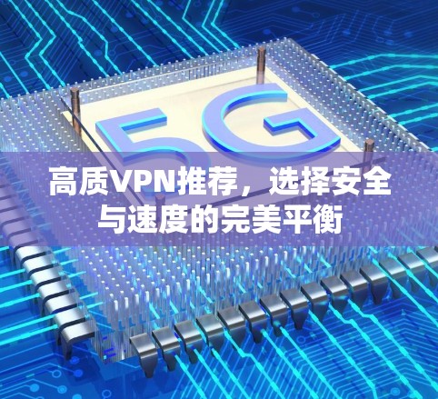 高质VPN推荐，选择安全与速度的完美平衡