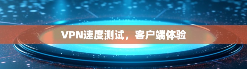 VPN速度测试，客户端体验