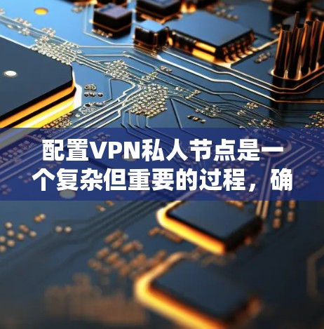 配置VPN私人节点是一个复杂但重要的过程，确保数据的安全和隐私。以下是一步步的指南