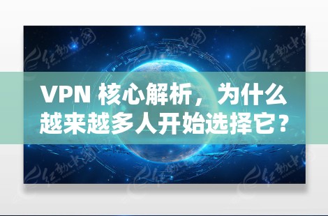 VPN 核心解析，为什么越来越多人开始选择它？
