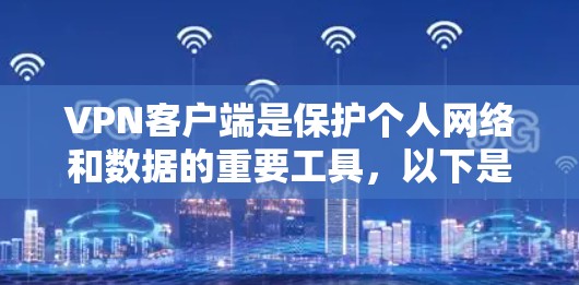 VPN客户端是保护个人网络和数据的重要工具，以下是使用VPN客户端的步骤和注意事项