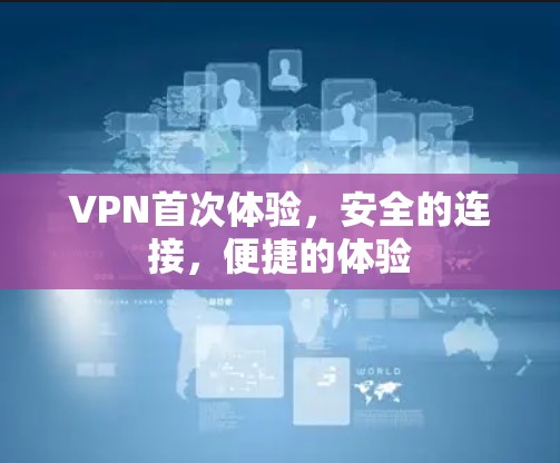 VPN首次体验，安全的连接，便捷的体验