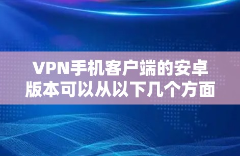 VPN手机客户端的安卓版本可以从以下几个方面进行查找和推荐