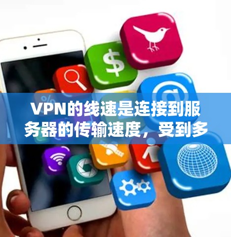 VPN的线速是连接到服务器的传输速度，受到多种因素的影响，包括服务器负载、路由器设置、连接方式、带宽、用户使用时间、用户使用场景等因素。以下是对VPN线速的详细分析