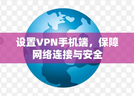 设置VPN手机端,保障网络连接与安全 设置VPN手机端,保障网络连接与安全