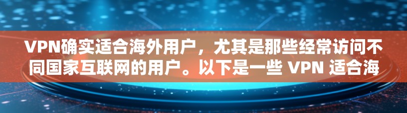 VPN确实适合海外用户，尤其是那些经常访问不同国家互联网的用户。以下是一些 VPN 适合海外用户的理由