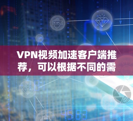 VPN视频加速客户端推荐,可以根据不同的需求和习惯选择合适的客户端。以下是一些推荐的VPN加速客户端,供您参考 VPN视频加速客户端推荐,可以根据不同的需求和习惯选择合适的客户端。以下是一些推荐的VPN加速客户端,供您参考