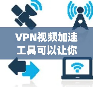 VPN视频加速工具可以让你更快地下载和观看视频,同时保护你的隐私和安全。以下是一些 commonly used VPN视频加速工具,它们支持多种加密方式,并提供良好的性能 VPN视频加速工具可以让你更快地下载和观看视频,同时保护你的隐私和安全。以下是一些 commonly used VPN视频加速工具,它们支持多种加密方式,并提供良好的性能