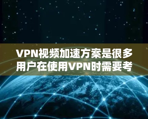 VPN视频加速方案是很多用户在使用VPN时需要考虑的问题。以下是一些常见的VPN视频加速方案和方法 VPN视频加速方案是很多用户在使用VPN时需要考虑的问题。以下是一些常见的VPN视频加速方案和方法