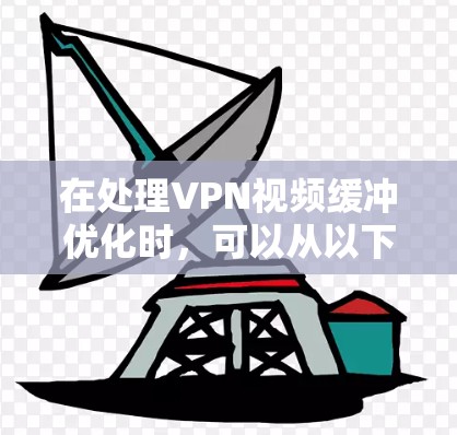 在处理VPN视频缓冲优化时,可以从以下几个方面进行综合优化 在处理VPN视频缓冲优化时,可以从以下几个方面进行综合优化