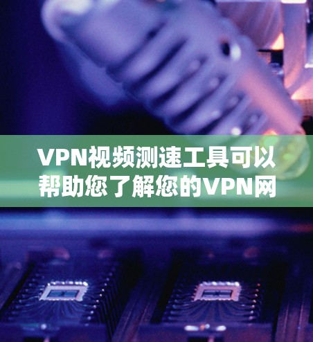 VPN视频测速工具可以帮助您了解您的VPN网络速度,确保您能够安全有效地观看内容。以下是一些常见的VPN视频测速工具及其使用方法 VPN视频测速工具可以帮助您了解您的VPN网络速度,确保您能够安全有效地观看内容。以下是一些常见的VPN视频测速工具及其使用方法
