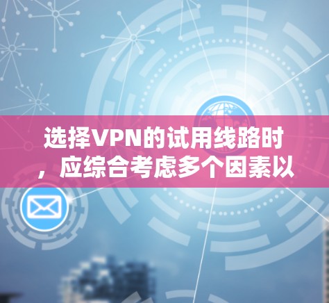 选择VPN的试用线路时,应综合考虑多个因素以确保安全性和舒适性。以下是对关键因素的详细分析和推荐 选择VPN的试用线路时,应综合考虑多个因素以确保安全性和舒适性。以下是对关键因素的详细分析和推荐