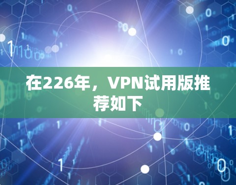 在226年,VPN试用版推荐如下 在226年,VPN试用版推荐如下