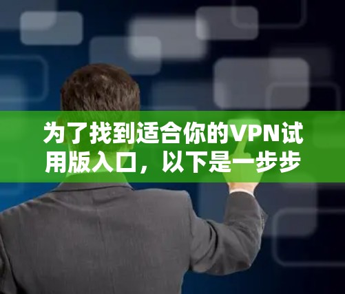 为了找到适合你的VPN试用版入口,以下是一步步的建议 为了找到适合你的VPN试用版入口,以下是一步步的建议
