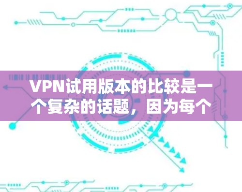 VPN试用版本的比较是一个复杂的话题,因为每个版本都有其独特的特点和适用场景。以下是一些常见的VPN类型及其特点,供您参考 VPN试用版本的比较是一个复杂的话题,因为每个版本都有其独特的特点和适用场景。以下是一些常见的VPN类型及其特点,供您参考
