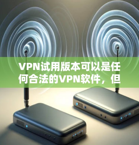 VPN试用版本可以是任何合法的VPN软件,但选择时需要确保是经过合法认证的,以保障网络的安全性和隐私。以下是一些常见的VPN软件类型和功能特点,供你参考 VPN试用版本可以是任何合法的VPN软件,但选择时需要确保是经过合法认证的,以保障网络的安全性和隐私。以下是一些常见的VPN软件类型和功能特点,供你参考