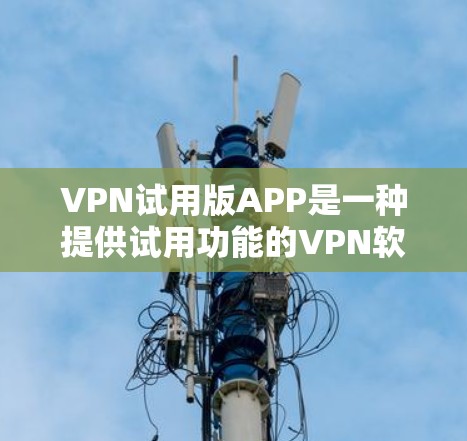 VPN试用版APP是一种提供试用功能的VPN软件,通常用于测试和体验VPN的安全性和性能。以下是一些常见的VPN试用版APP推荐,供您参考 VPN试用版APP是一种提供试用功能的VPN软件,通常用于测试和体验VPN的安全性和性能。以下是一些常见的VPN试用版APP推荐,供您参考