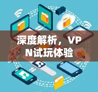 深度解析,VPN试玩体验 深度解析,VPN试玩体验