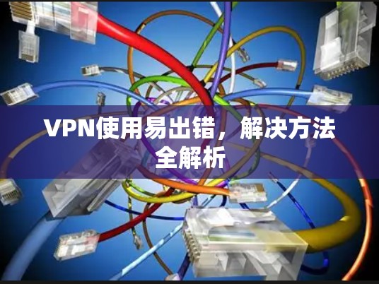 VPN使用易出错,解决方法全解析 VPN使用易出错,解决方法全解析