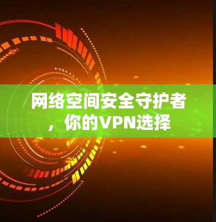 网络空间安全守护者,你的VPN选择 网络空间安全守护者,你的VPN选择