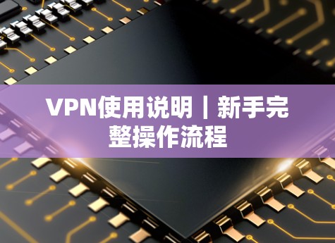 VPN使用说明|新手完整操作流程 VPN使用说明|新手完整操作流程