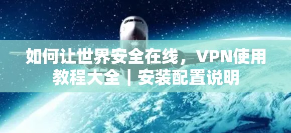 如何让世界安全在线,VPN使用教程大全|安装配置说明 如何让世界安全在线,VPN使用教程大全|安装配置说明