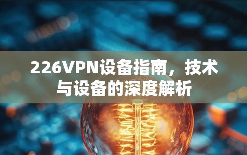 226VPN设备指南,技术与设备的深度解析 226VPN设备指南,技术与设备的深度解析