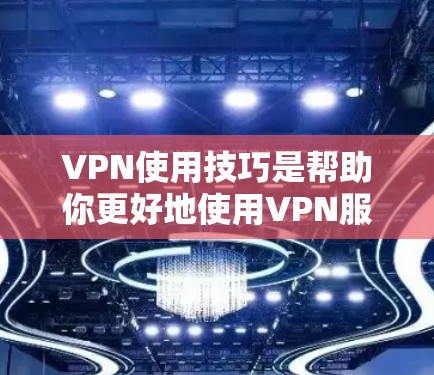 VPN使用技巧是帮助你更好地使用VPN服务的实用指南。以下是一些常见的技巧和方法,帮助你更高效地使用VPN VPN使用技巧是帮助你更好地使用VPN服务的实用指南。以下是一些常见的技巧和方法,帮助你更高效地使用VPN