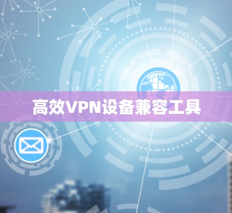 高效VPN设备兼容工具