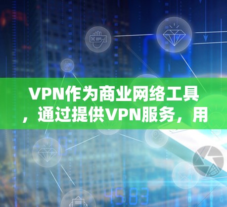VPN作为商业网络工具，通过提供VPN服务，用户可以在不同国家进行商业活动，如在线购物、支付等。以下是对VPN商业用途的详细分析