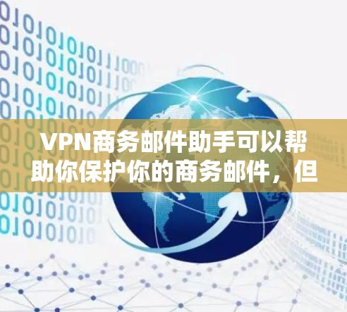 VPN商务邮件助手可以帮助你保护你的商务邮件，但选择合适的VPN服务和加密工具是关键。以下是一些步骤性的信息，帮助你更好地运作