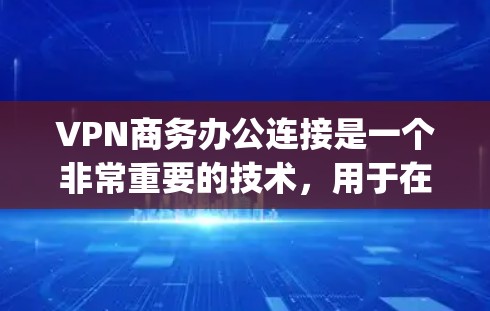 VPN商务办公连接是一个非常重要的技术，用于在商务环境中提供 secure、encrypted 的网络访问。以下是关于VPN商务办公连接的一些关键信息和建议