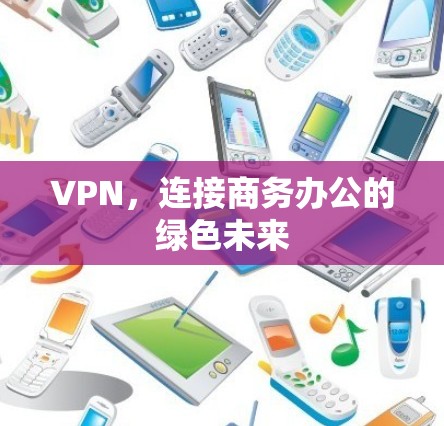 VPN，连接商务办公的绿色未来