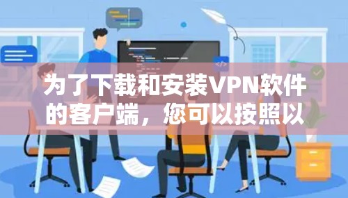 为了下载和安装VPN软件的客户端,您可以按照以下步骤操作 为了下载和安装VPN软件的客户端,您可以按照以下步骤操作